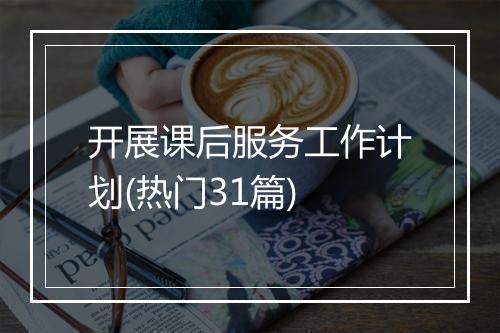 开展课后服务工作计划(热门31篇)