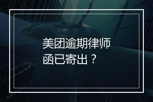 美团逾期律师函已寄出？