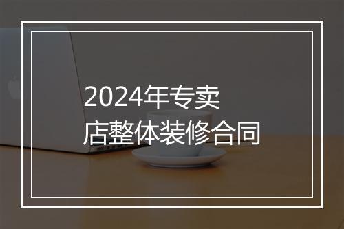 2024年专卖店整体装修合同