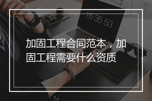 加固工程合同范本，加固工程需要什么资质