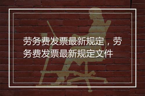 劳务费发票最新规定，劳务费发票最新规定文件