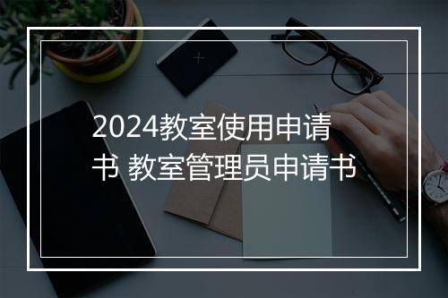 2024教室使用申请书 教室管理员申请书