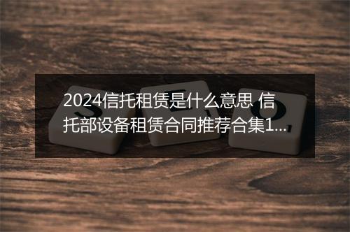 2024信托租赁是什么意思 信托部设备租赁合同推荐合集10篇
