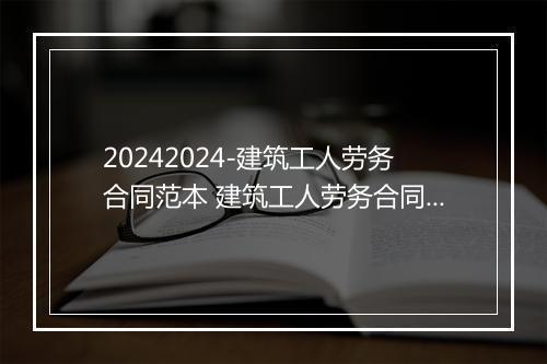 20242024-建筑工人劳务合同范本 建筑工人劳务合同通用范本