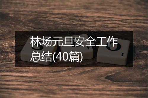 林场元旦安全工作总结(40篇)