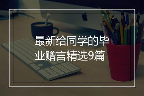 最新给同学的毕业赠言精选9篇