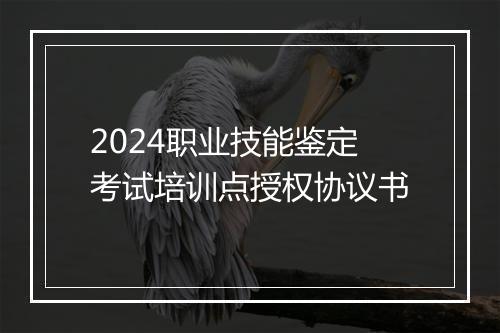 2024职业技能鉴定考试培训点授权协议书