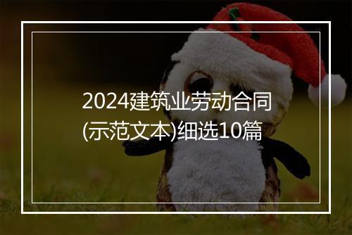 2024建筑业劳动合同(示范文本)细选10篇