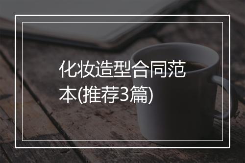 化妆造型合同范本(推荐3篇)