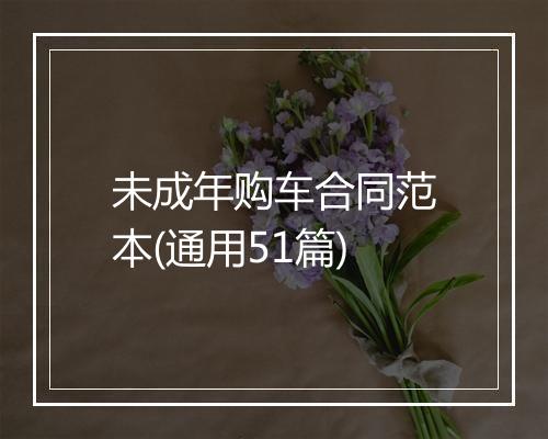 未成年购车合同范本(通用51篇)
