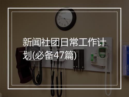 新闻社团日常工作计划(必备47篇)