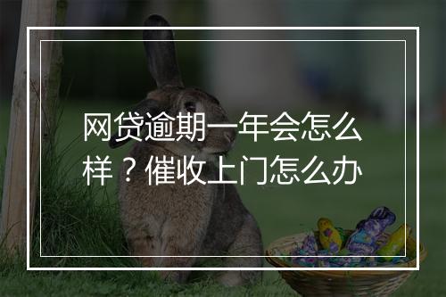 网贷逾期一年会怎么样？催收上门怎么办