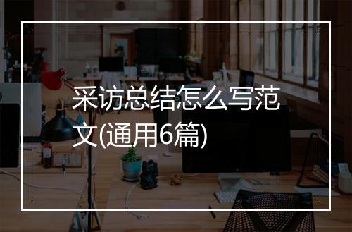 采访总结怎么写范文(通用6篇)