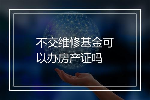 不交维修基金可以办房产证吗