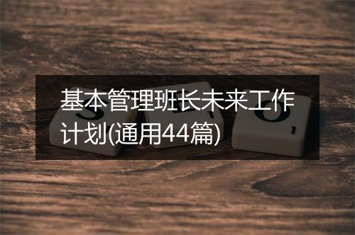 基本管理班长未来工作计划(通用44篇)