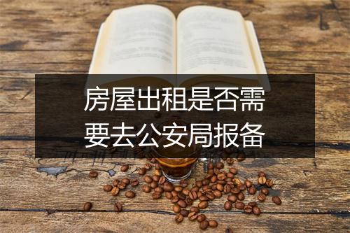 房屋出租是否需要去公安局报备