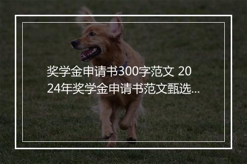 奖学金申请书300字范文 2024年奖学金申请书范文甄选通用版10篇