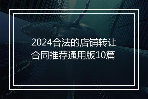 2024合法的店铺转让合同推荐通用版10篇