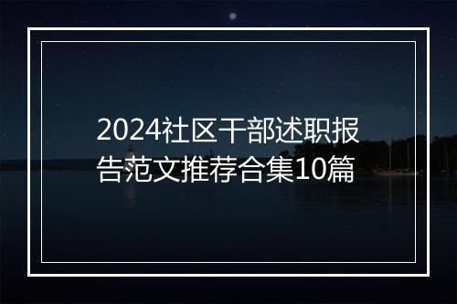 2024社区干部述职报告范文推荐合集10篇