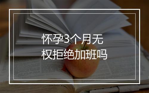 怀孕3个月无权拒绝加班吗
