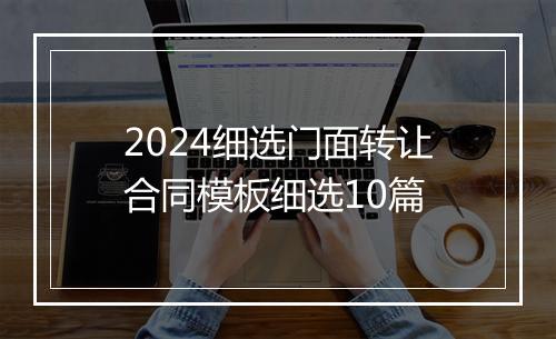 2024细选门面转让合同模板细选10篇