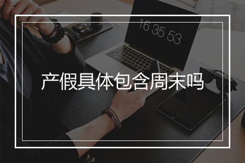 产假具体包含周末吗