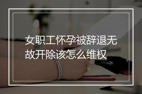 女职工怀孕被辞退无故开除该怎么维权