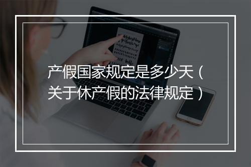 产假国家规定是多少天（关于休产假的法律规定）