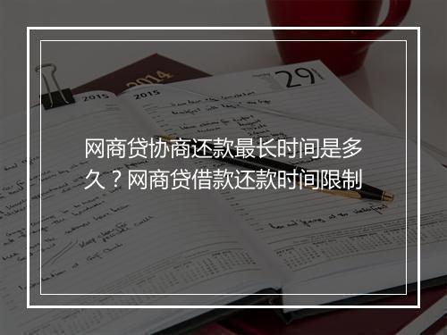 网商贷协商还款最长时间是多久？网商贷借款还款时间限制