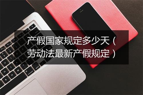 产假国家规定多少天（劳动法最新产假规定）