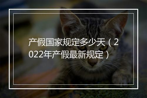 产假国家规定多少天（2022年产假最新规定）