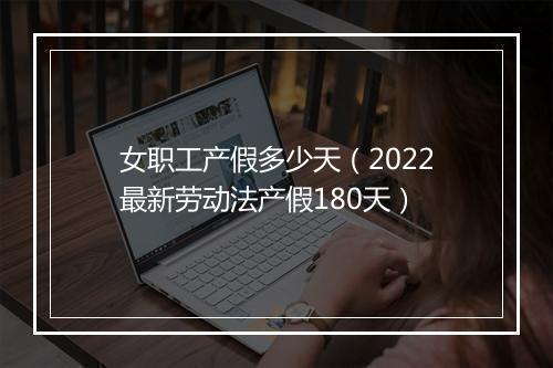 女职工产假多少天（2022最新劳动法产假180天）