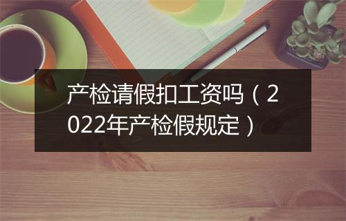 产检请假扣工资吗（2022年产检假规定）