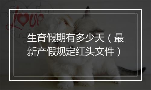 生育假期有多少天（最新产假规定红头文件）