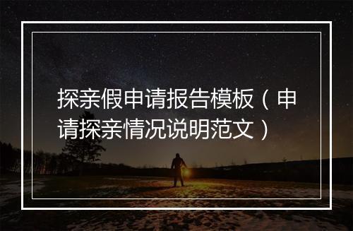 探亲假申请报告模板（申请探亲情况说明范文）