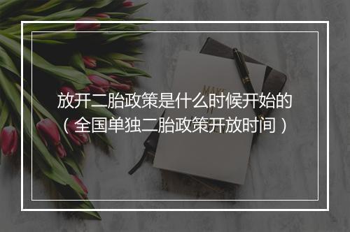 放开二胎政策是什么时候开始的（全国单独二胎政策开放时间）
