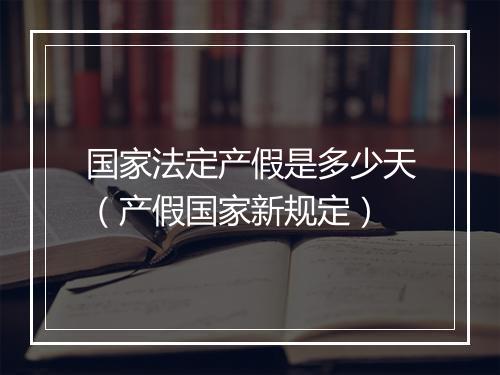 国家法定产假是多少天（产假国家新规定）