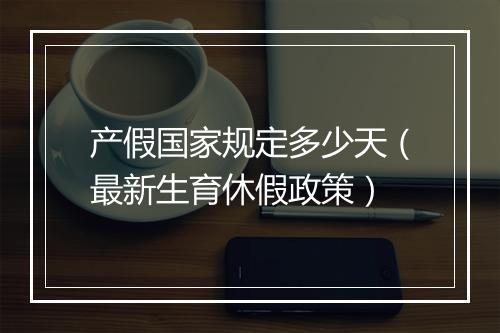 产假国家规定多少天（最新生育休假政策）