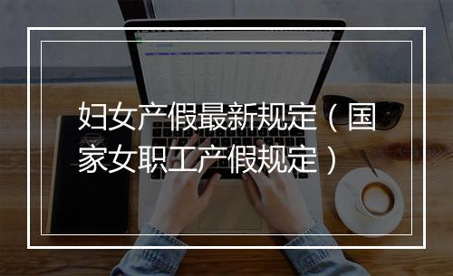 妇女产假最新规定（国家女职工产假规定）