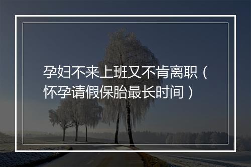 孕妇不来上班又不肯离职（怀孕请假保胎最长时间）