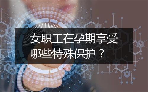 女职工在孕期享受哪些特殊保护？