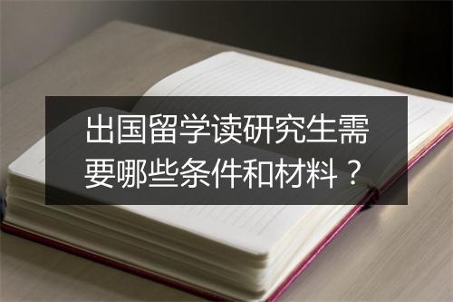 出国留学读研究生需要哪些条件和材料？
