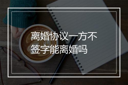 离婚协议一方不签字能离婚吗