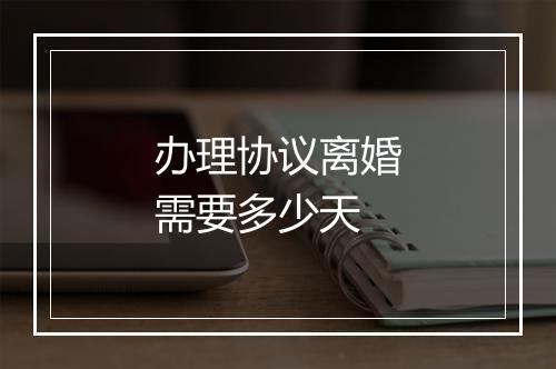 办理协议离婚需要多少天