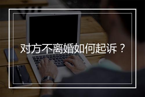 对方不离婚如何起诉？