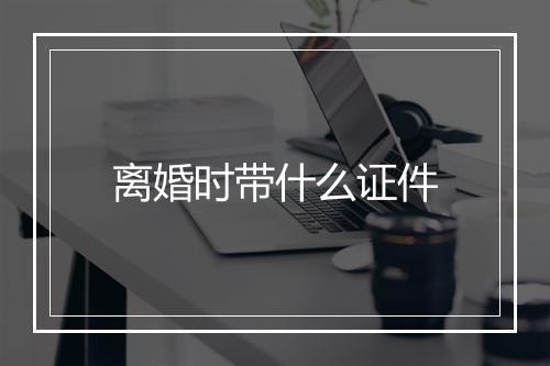 离婚时带什么证件