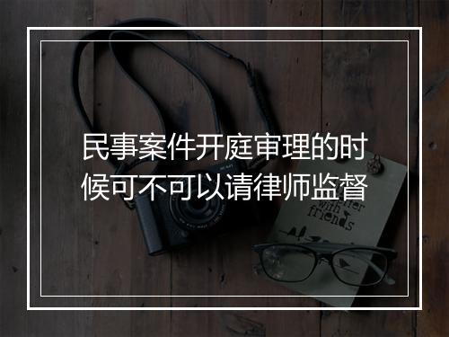 民事案件开庭审理的时候可不可以请律师监督