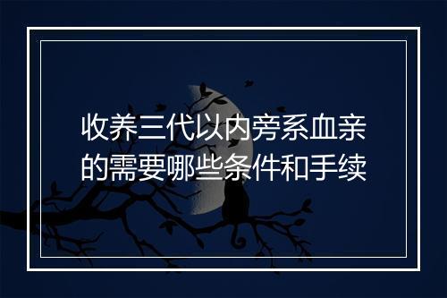 收养三代以内旁系血亲的需要哪些条件和手续