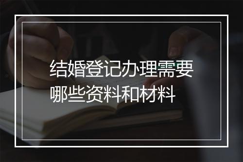 结婚登记办理需要哪些资料和材料