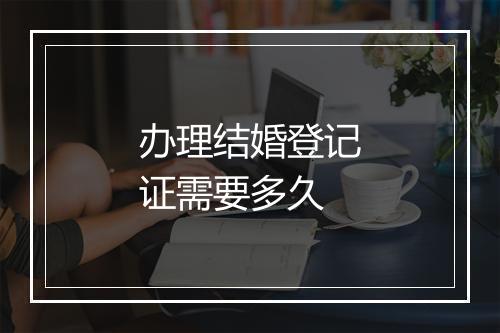 办理结婚登记证需要多久